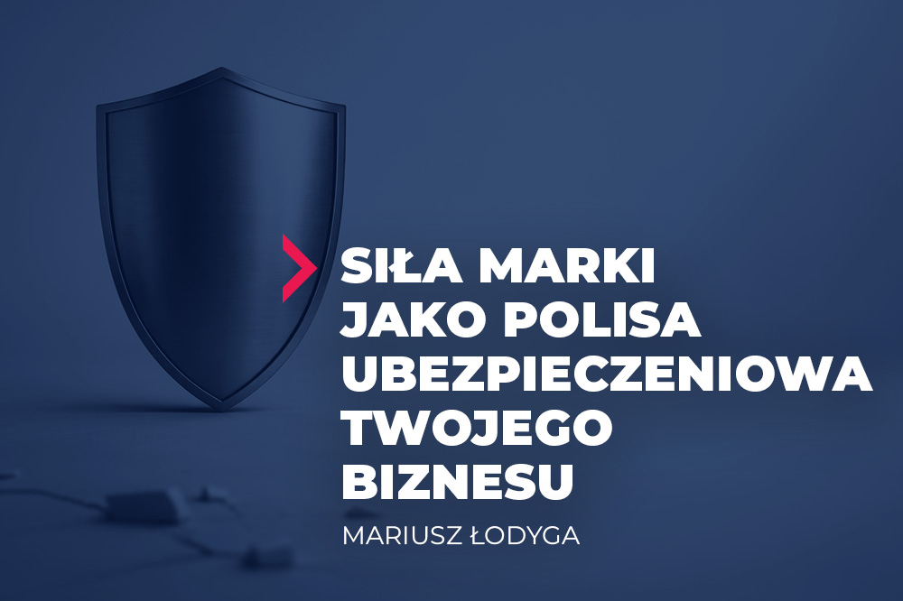 Siła marki jako polisa ubezpieczeniowa: Dlaczego silny brand to najlepszy reduktor strachu Twojego klienta? 1 siła marki