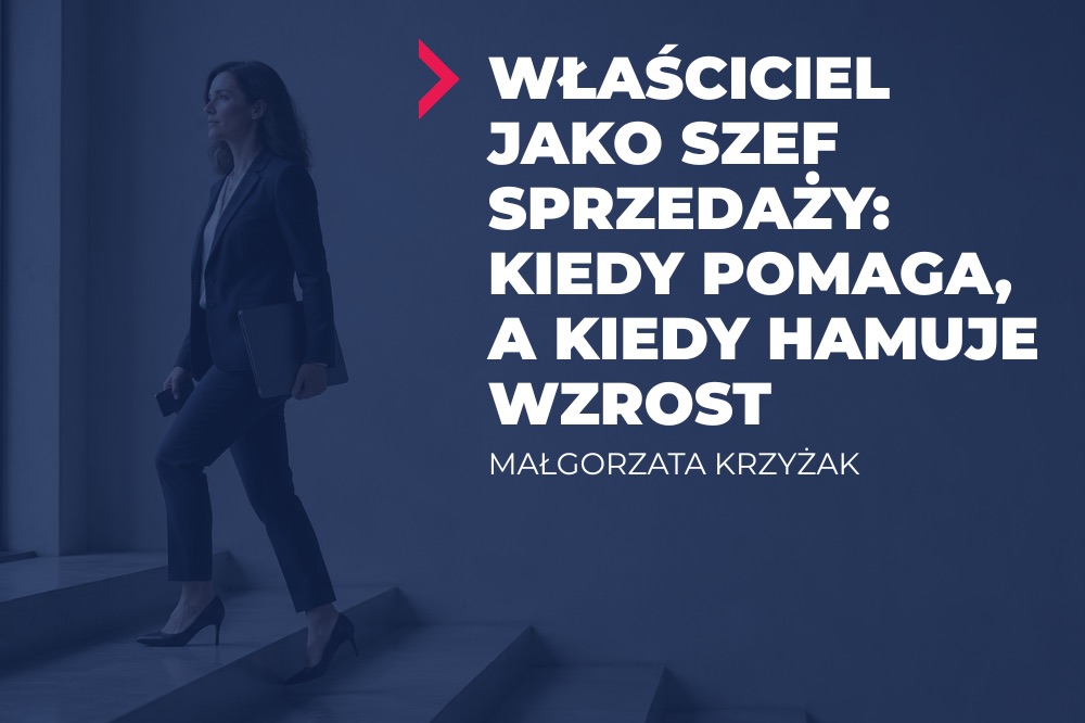 Właściciel jako szef sprzedaży: kiedy pomaga, a kiedy hamuje wzrost? 1 właściciel jako szef sprzedaży